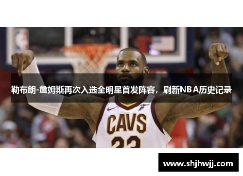 勒布朗-詹姆斯再次入选全明星首发阵容，刷新NBA历史记录